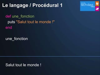 Le langage / Procédural 1

 def une_fonction
  puts "Salut tout le monde !"
 end

 une_fonction




 Salut tout le monde !
 