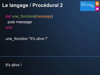 Le langage / Procédural 2

 def une_fonction(message)
  puts message
 end

 une_fonction "It's alive !"




 It's alive !
 
