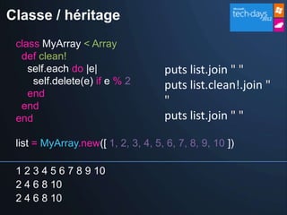 Classe / héritage
 class MyArray < Array
  def clean!
    self.each do |e|                 puts list.join " "
     self.delete(e) if e % 2         puts list.clean!.join "
    end
  end                                "
 end                                 puts list.join " "

 list = MyArray.new([ 1, 2, 3, 4, 5, 6, 7, 8, 9, 10 ])

 1 2 3 4 5 6 7 8 9 10
 2 4 6 8 10
 2 4 6 8 10
 
