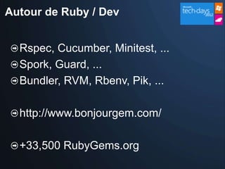 Autour de Ruby / Dev


  Rspec, Cucumber, Minitest, ...
  Spork, Guard, ...
  Bundler, RVM, Rbenv, Pik, ...

  http://www.bonjourgem.com/

  +33,500 RubyGems.org
 