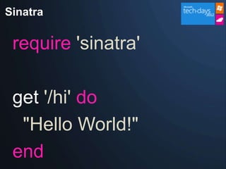 Sinatra

 require 'sinatra'

 get '/hi' do
  "Hello World!"
 end
 