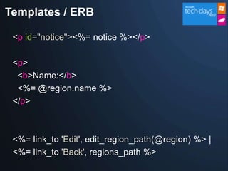 Templates / ERB

 <p id="notice"><%= notice %></p>

 <p>
  <b>Name:</b>
  <%= @region.name %>
 </p>



 <%= link_to 'Edit', edit_region_path(@region) %> |
 <%= link_to 'Back', regions_path %>
 