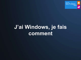 J’ai Windows, je fais
      comment
 