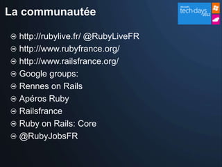 La communautée

  http://rubylive.fr/ @RubyLiveFR
  http://www.rubyfrance.org/
  http://www.railsfrance.org/
  Google groups:
  Rennes on Rails
  Apéros Ruby
  Railsfrance
  Ruby on Rails: Core
  @RubyJobsFR
 