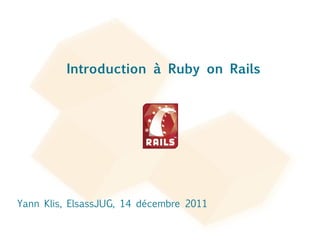 Yann Klis, ElsassJUG, 14 décembre 2011 Introduction à Ruby on Rails 