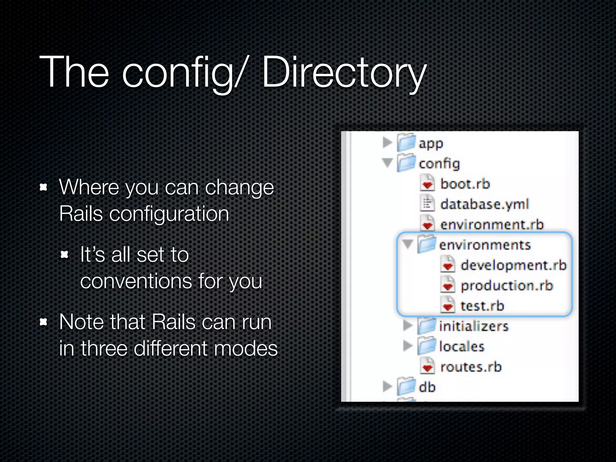 The conﬁg/ Directory

Where you can change
Rails conﬁguration
  It’s all set to
  conventions for you
Note that Rails can run
in three different modes
 