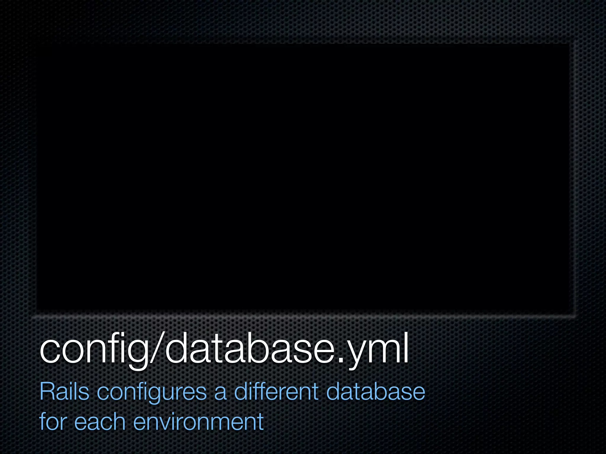 conﬁg/database.yml
Rails conﬁgures a different database
for each environment
 