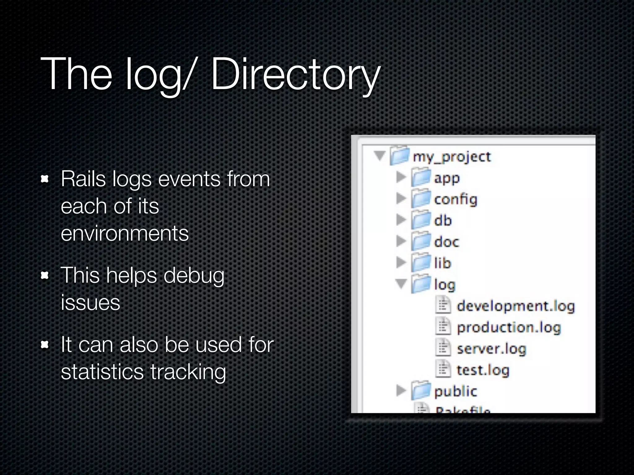 The log/ Directory

 Rails logs events from
 each of its
 environments
 This helps debug
 issues
 It can also be used for
 statistics tracking
 