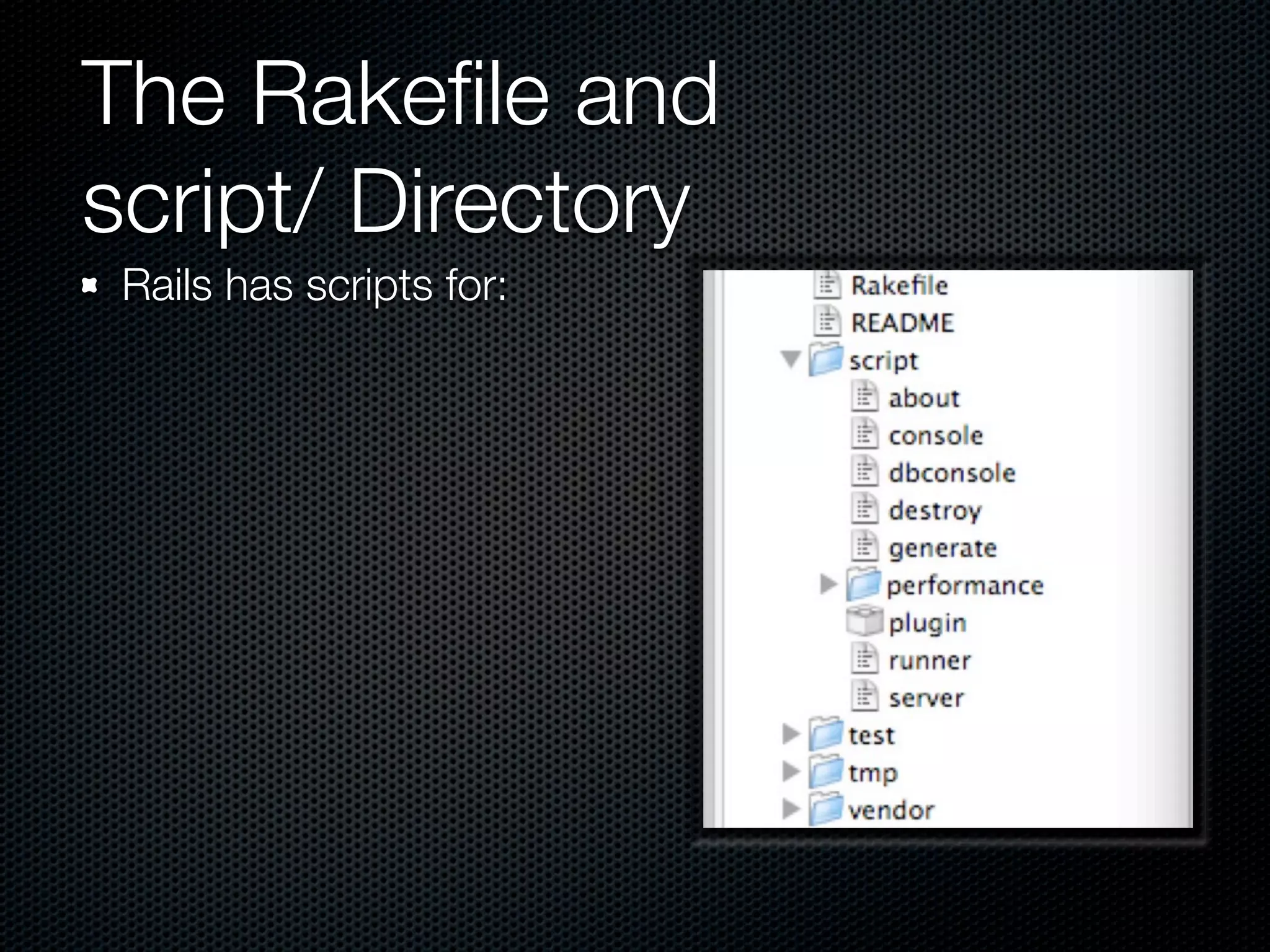The Rakeﬁle and
script/ Directory
 Rails has scripts for:
 