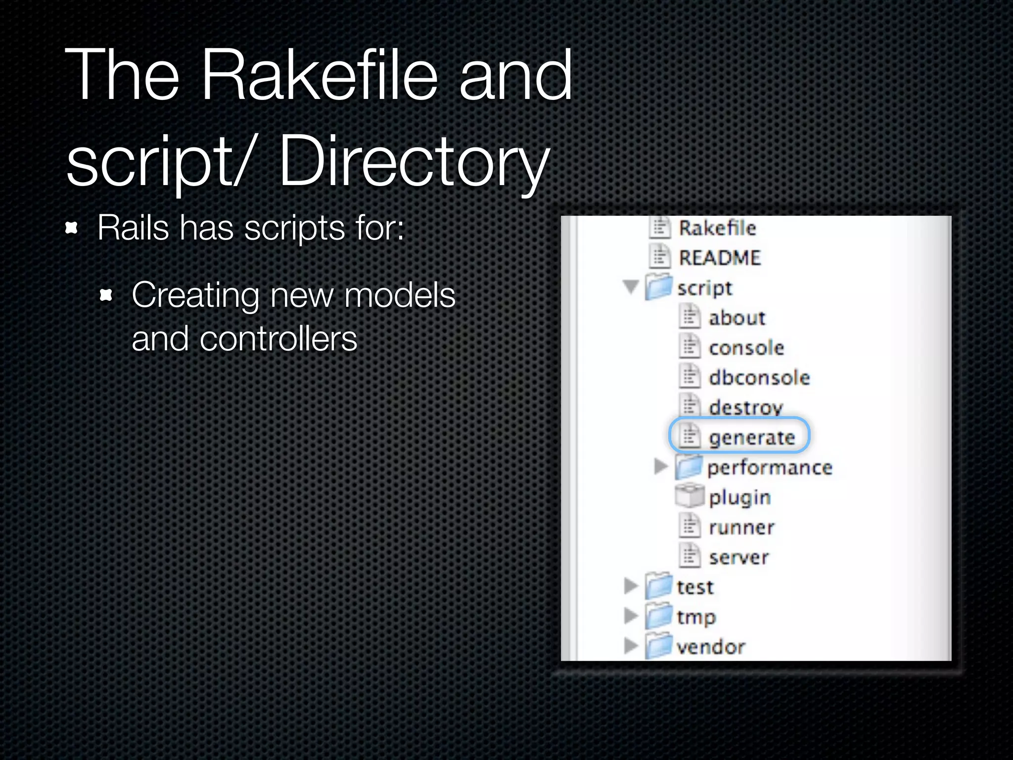 The Rakeﬁle and
script/ Directory
 Rails has scripts for:
   Creating new models
   and controllers
 