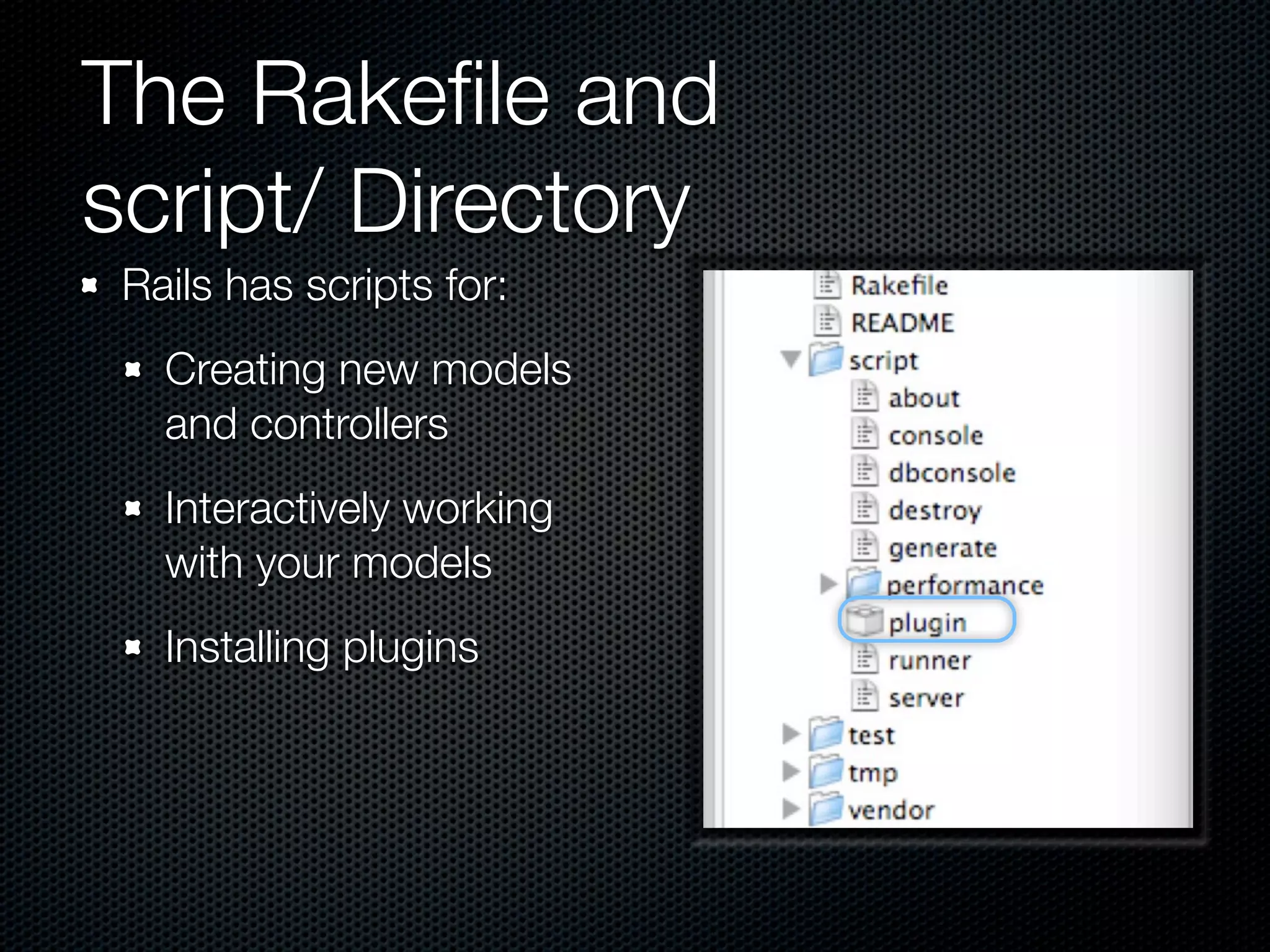 The Rakeﬁle and
script/ Directory
 Rails has scripts for:
   Creating new models
   and controllers
   Interactively working
   with your models
   Installing plugins
 