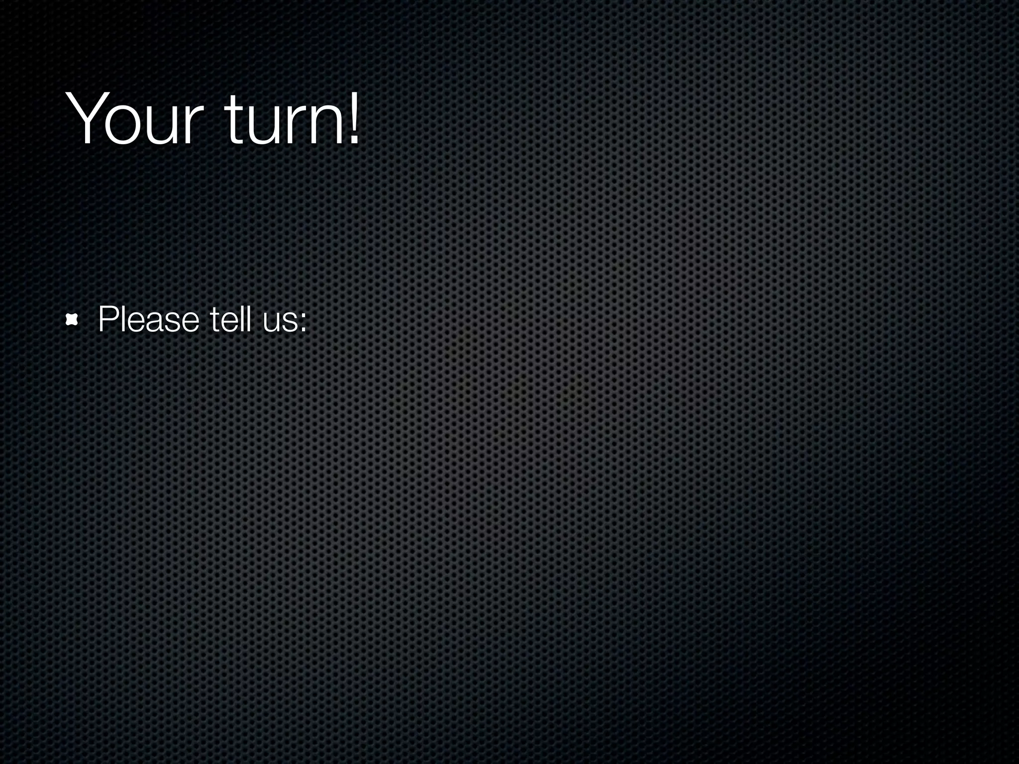 Your turn!

 Please tell us:
 