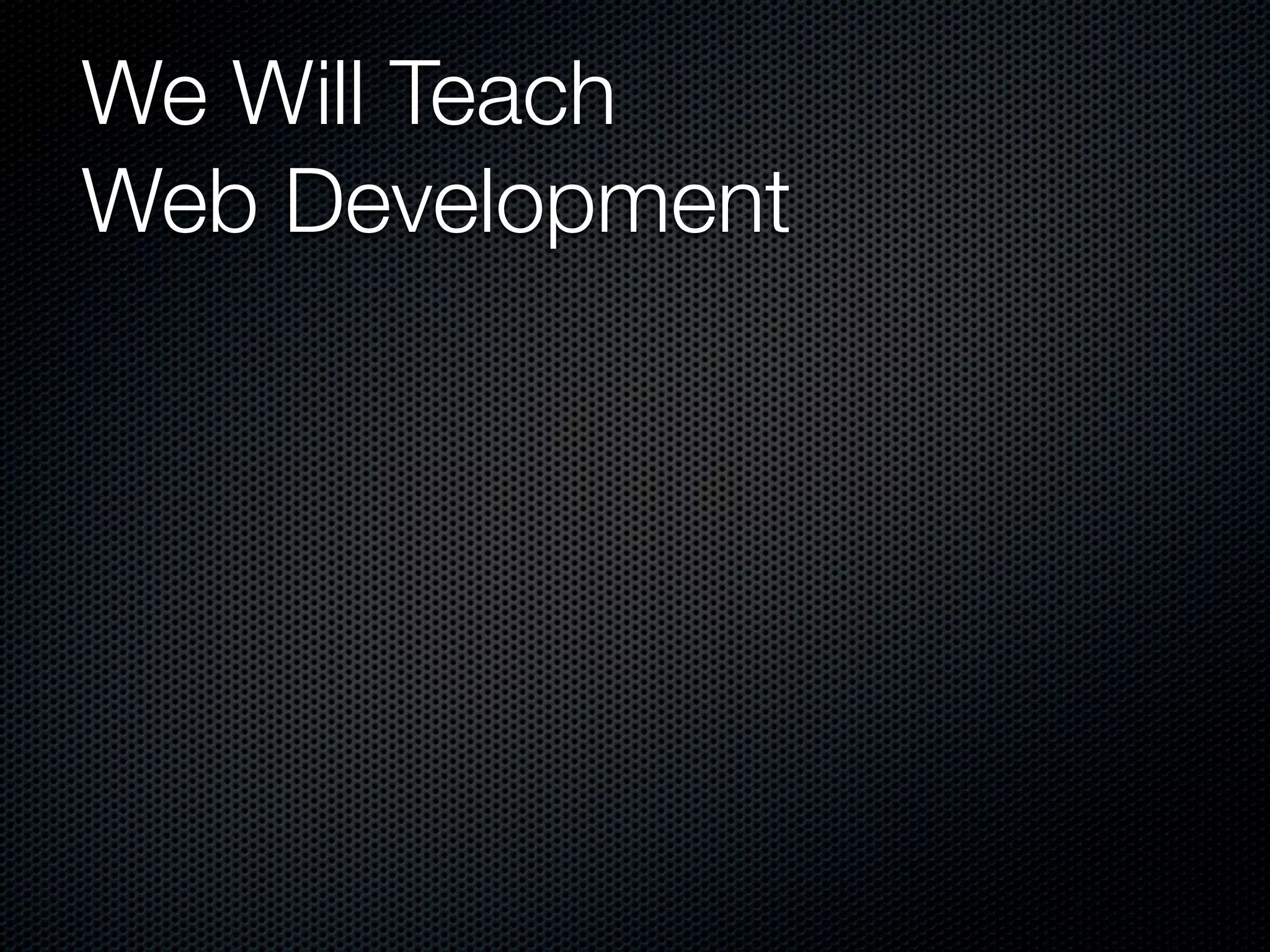 We Will Teach
Web Development
 