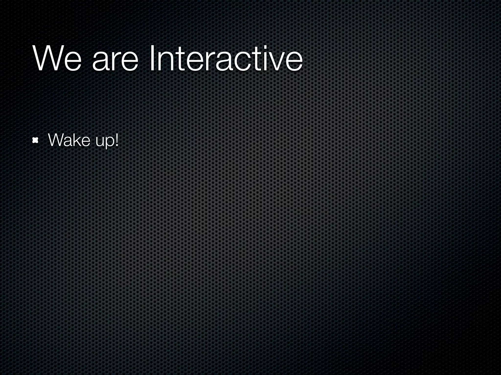 We are Interactive

 Wake up!
 