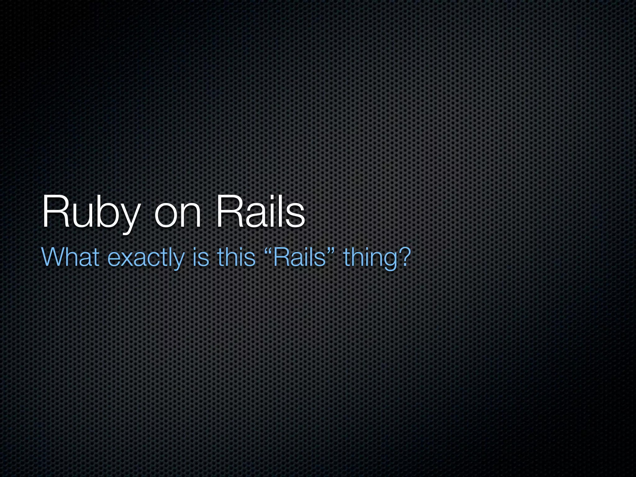 Ruby on Rails
What exactly is this “Rails” thing?
 