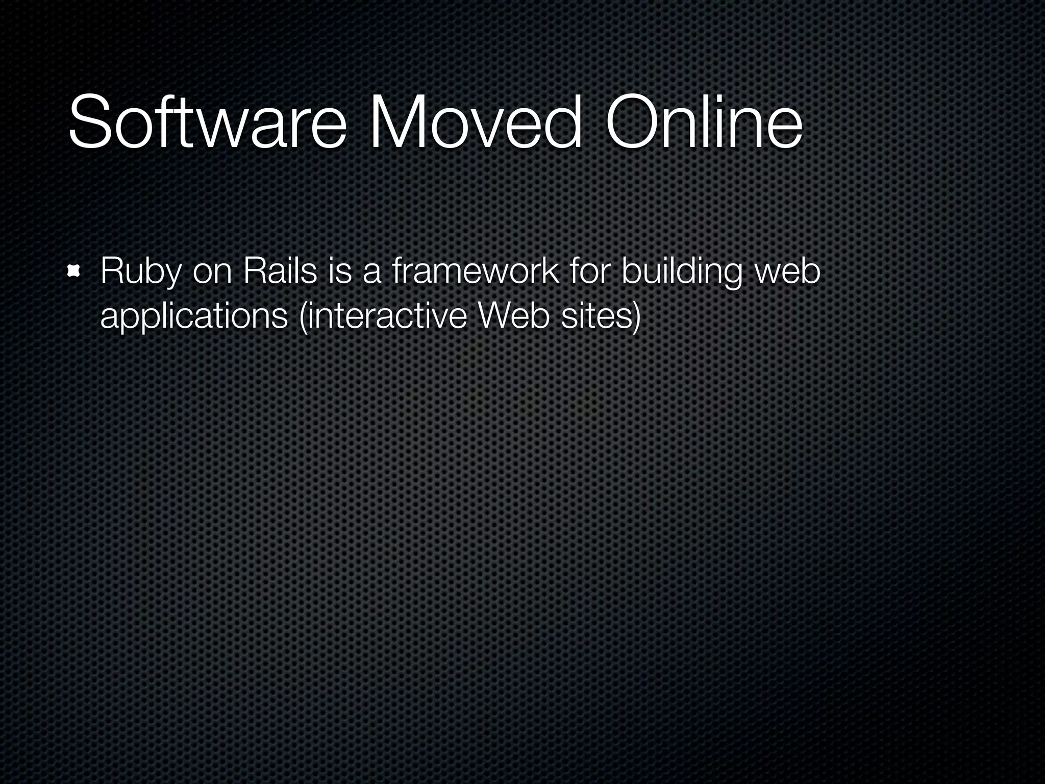 Software Moved Online
Ruby on Rails is a framework for building web
applications (interactive Web sites)
 