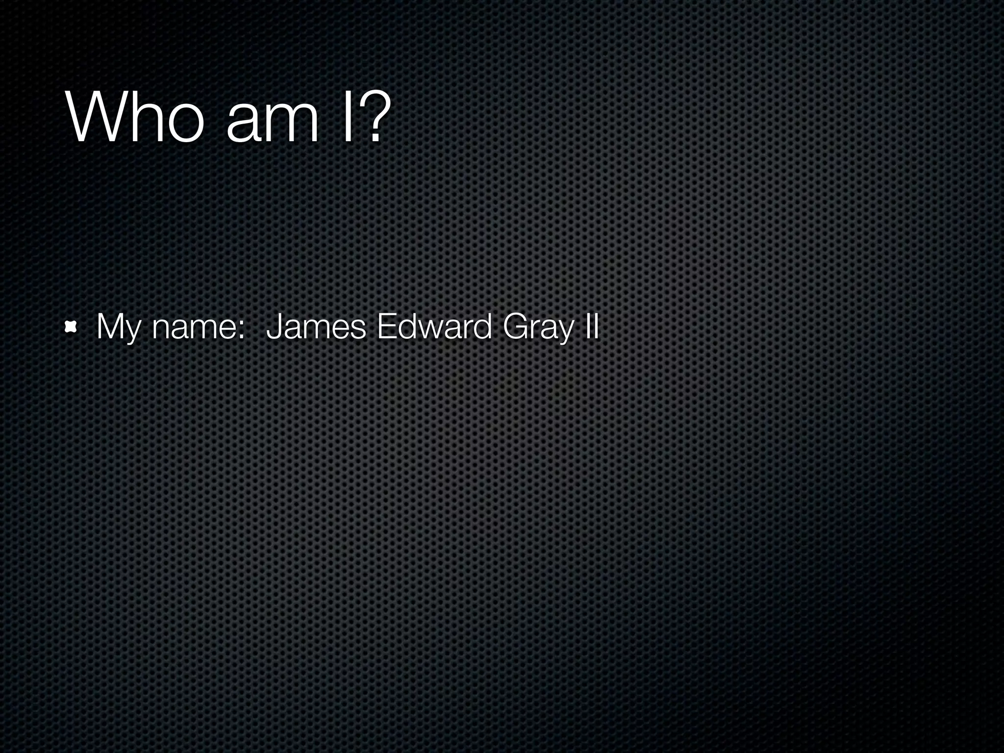 Who am I?

My name: James Edward Gray II
 