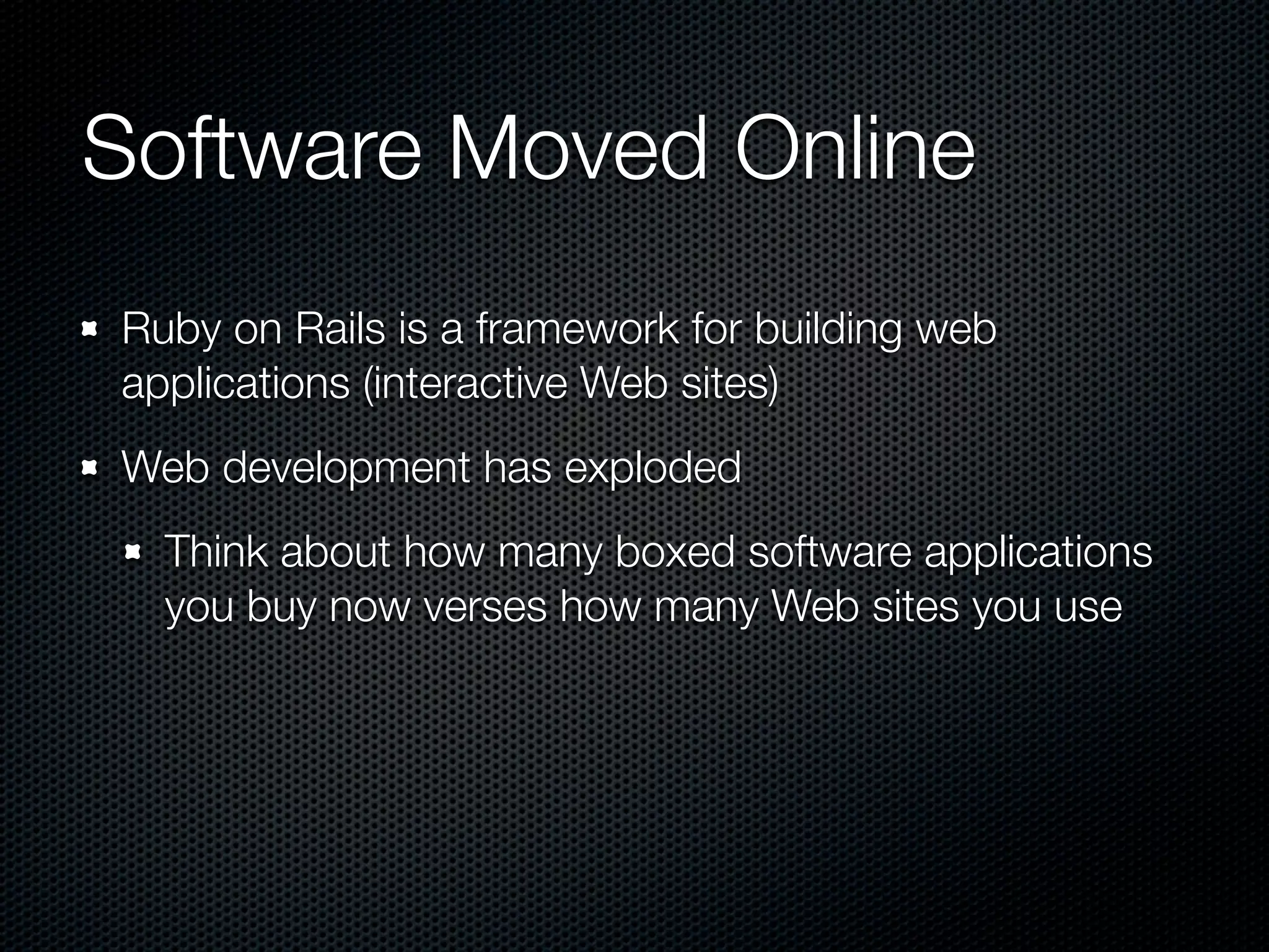Software Moved Online
Ruby on Rails is a framework for building web
applications (interactive Web sites)
Web development has exploded
  Think about how many boxed software applications
  you buy now verses how many Web sites you use
 