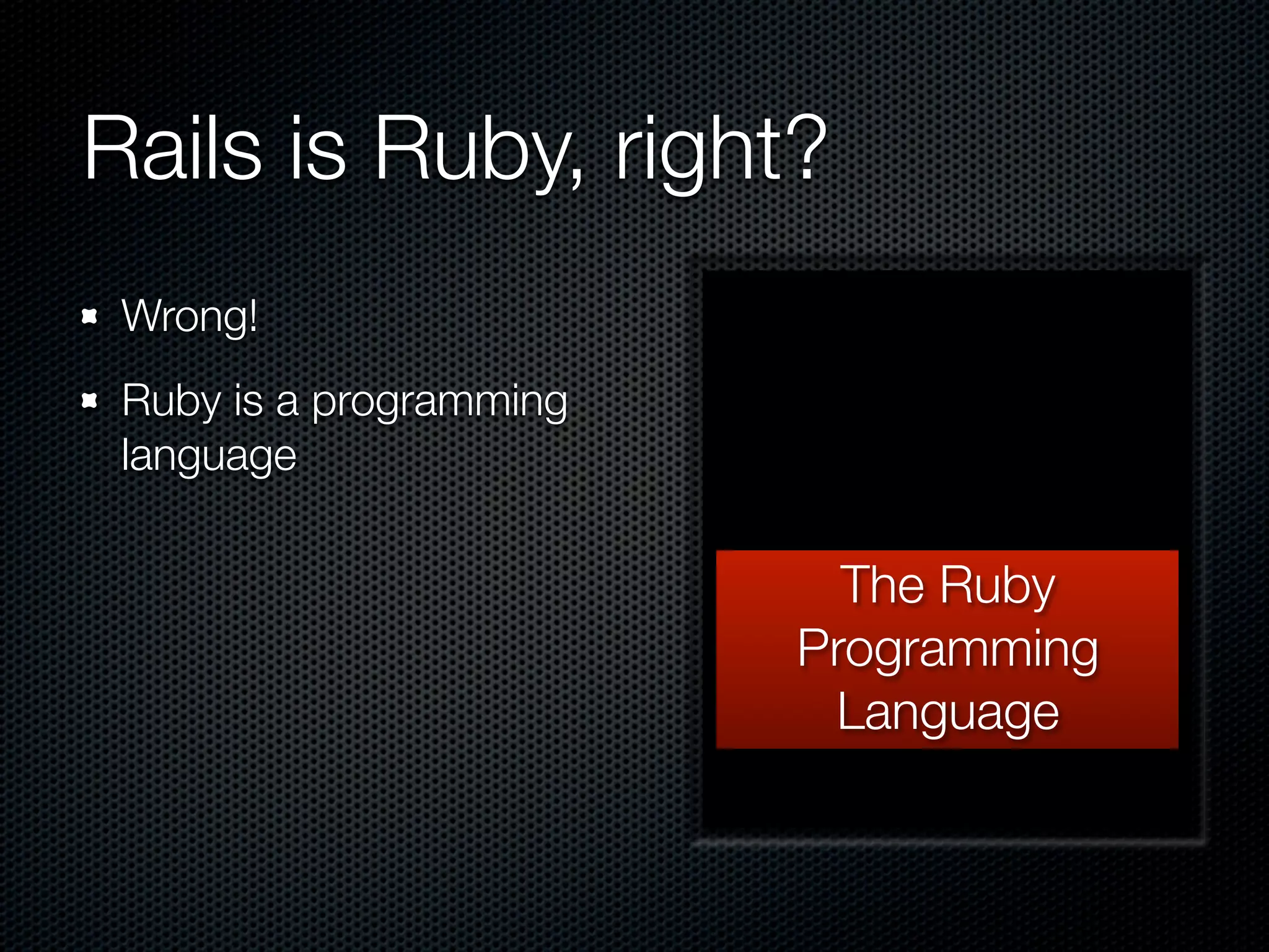 Rails is Ruby, right?
 Wrong!
 Ruby is a programming
 language

                           The Ruby
                         Programming
                          Language
 
