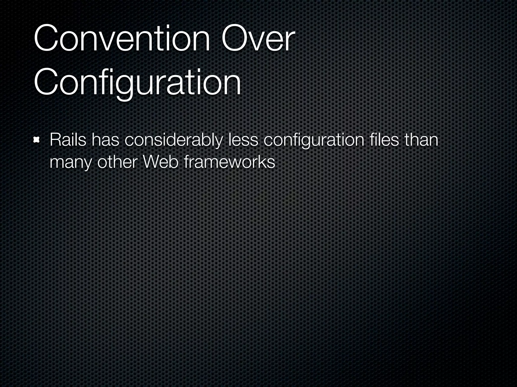 Convention Over
Conﬁguration
Rails has considerably less conﬁguration ﬁles than
many other Web frameworks
 