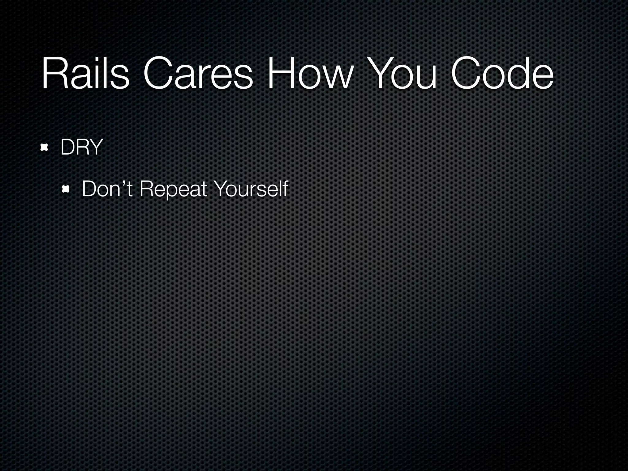 Rails Cares How You Code
DRY
 Don’t Repeat Yourself
 