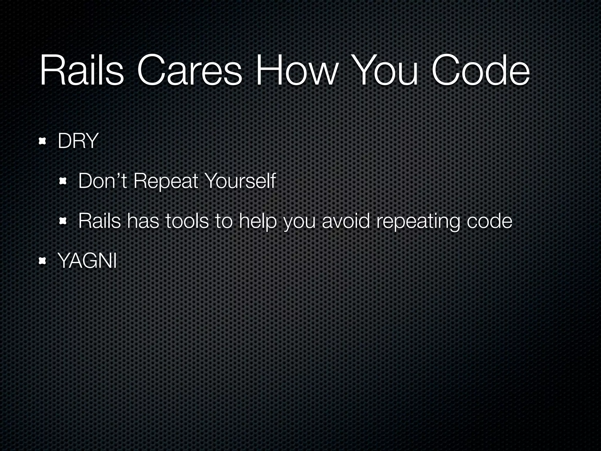 Rails Cares How You Code
DRY
 Don’t Repeat Yourself
 Rails has tools to help you avoid repeating code
YAGNI
 