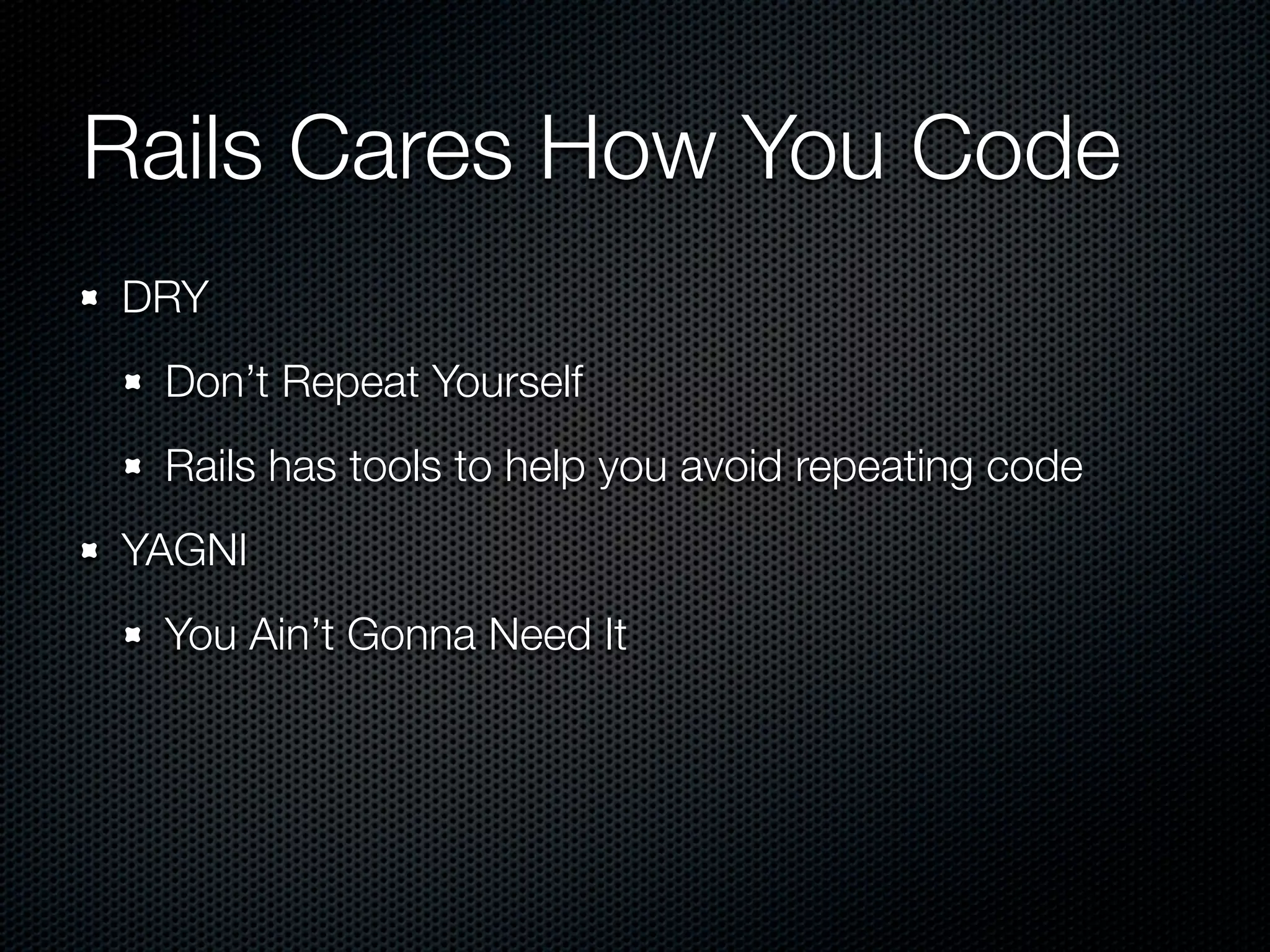 Rails Cares How You Code
DRY
 Don’t Repeat Yourself
 Rails has tools to help you avoid repeating code
YAGNI
 You Ain’t Gonna Need It
 