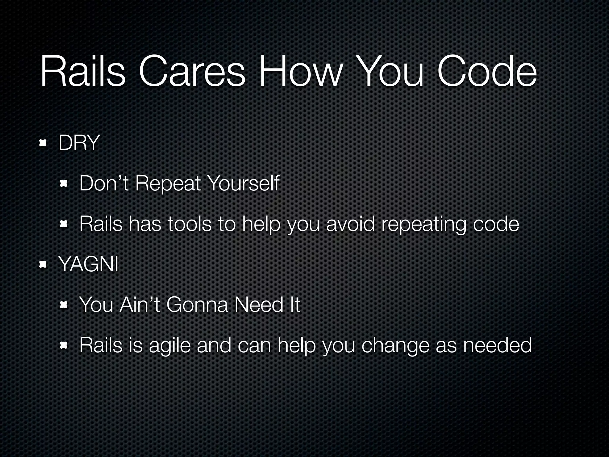 Rails Cares How You Code
DRY
 Don’t Repeat Yourself
 Rails has tools to help you avoid repeating code
YAGNI
 You Ain’t Gonna Need It
 Rails is agile and can help you change as needed
 