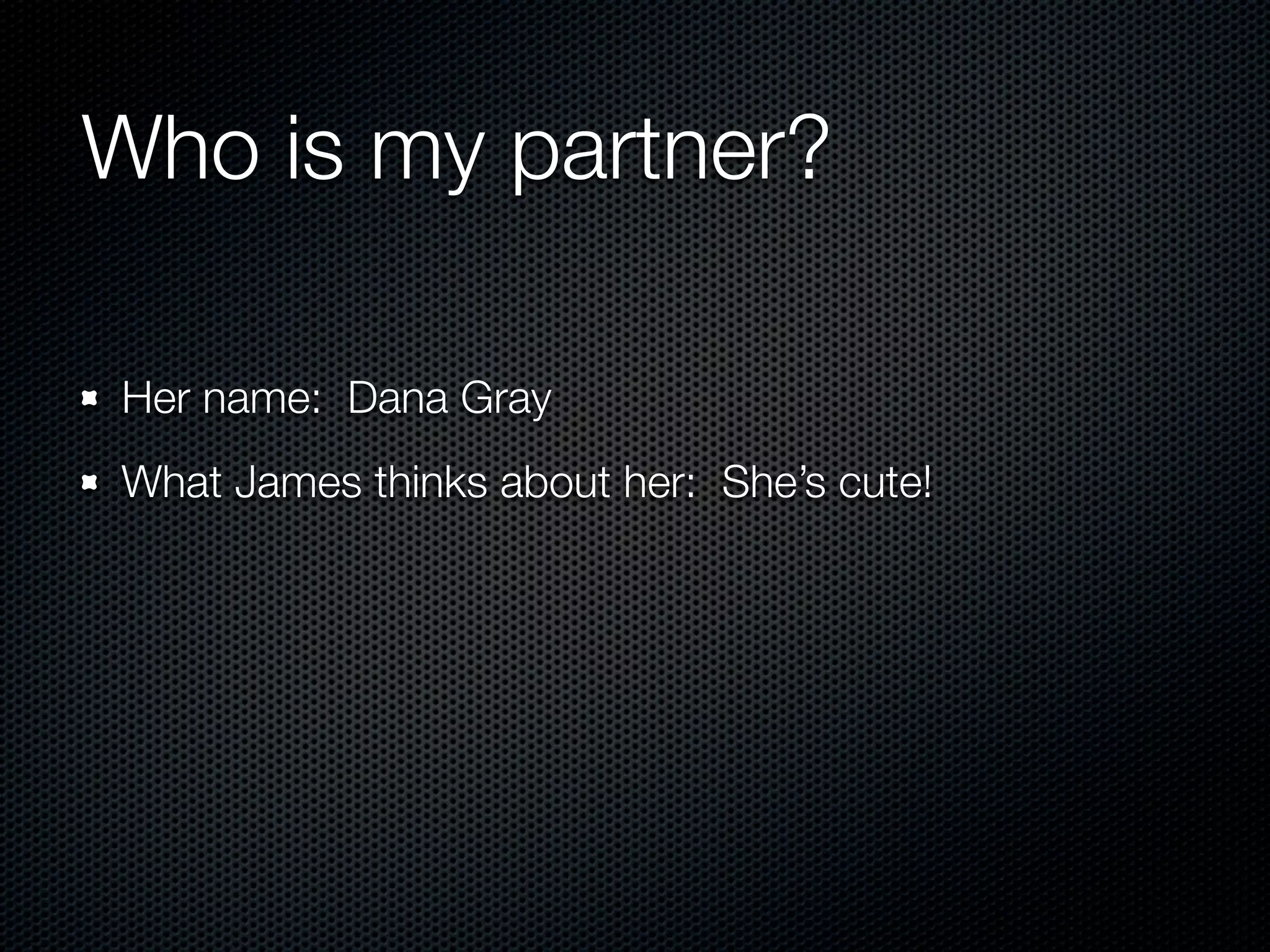 Who is my partner?

Her name: Dana Gray
What James thinks about her: She’s cute!
 