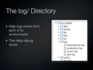 The log/ Directory

 Rails logs events from
 each of its
 environments
 This helps debug
 issues
 