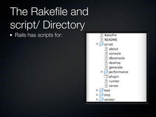 The Rakeﬁle and
script/ Directory
 Rails has scripts for:
 