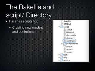 The Rakeﬁle and
script/ Directory
 Rails has scripts for:
   Creating new models
   and controllers
 