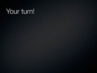 Your turn!
 