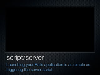 script/server
Launching your Rails application is as simple as
triggering the server script
 