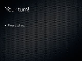 Your turn!

 Please tell us:
 