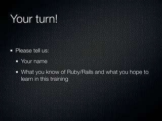 Your turn!

 Please tell us:
   Your name
   What you know of Ruby/Rails and what you hope to
   learn in this training
 