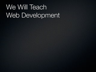 We Will Teach
Web Development
 