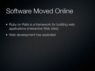 Software Moved Online
Ruby on Rails is a framework for building web
applications (interactive Web sites)
Web development has exploded
 