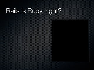 Rails is Ruby, right?
 
