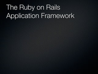 The Ruby on Rails
Application Framework
 