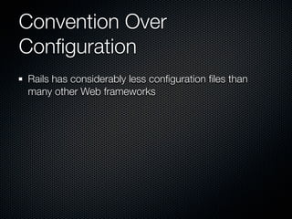 Convention Over
Conﬁguration
Rails has considerably less conﬁguration ﬁles than
many other Web frameworks
 