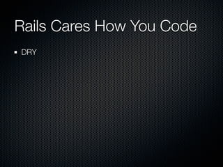 Rails Cares How You Code
DRY
 