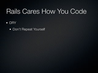 Rails Cares How You Code
DRY
 Don’t Repeat Yourself
 