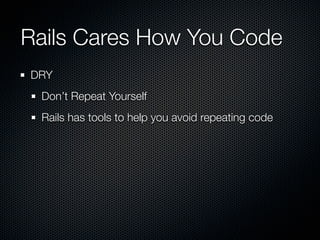 Rails Cares How You Code
DRY
 Don’t Repeat Yourself
 Rails has tools to help you avoid repeating code
 