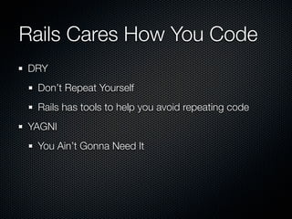 Rails Cares How You Code
DRY
 Don’t Repeat Yourself
 Rails has tools to help you avoid repeating code
YAGNI
 You Ain’t Gonna Need It
 