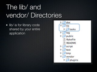 The lib/ and
vendor/ Directories
 lib/ is for library code
 shared by your entire
 application
 