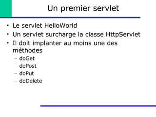 Un premier servlet Le servlet HelloWorld Un servlet surcharge la classe HttpServlet Il doit implanter au moins une des méthodes doGet doPost doPut doDelete 