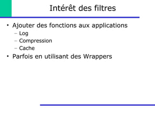 Intérêt des filtres Ajouter des fonctions aux applications Log Compression Cache Parfois en utilisant des Wrappers 