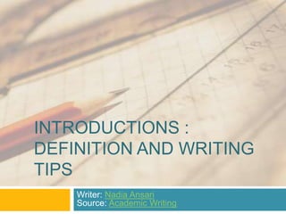 INTRODUCTIONS :
DEFINITION AND WRITING
TIPS
    Writer: Nadia Ansari
    Source: Academic Writing
 