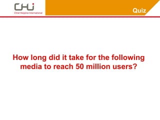 Quiz




How long did it take for the following
 media to reach 50 million users?
 